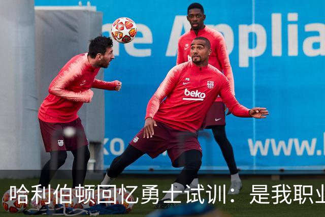 哈利伯顿回忆勇士试训：是我职业生涯的巅峰时刻